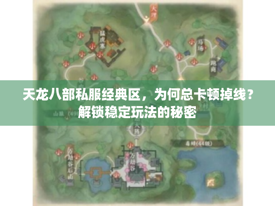 天龙八部私服经典区,为何总卡顿掉线?解锁稳定玩法的秘密 天龙八部私服经典区,为何总卡顿掉线?解锁稳定玩法的秘密