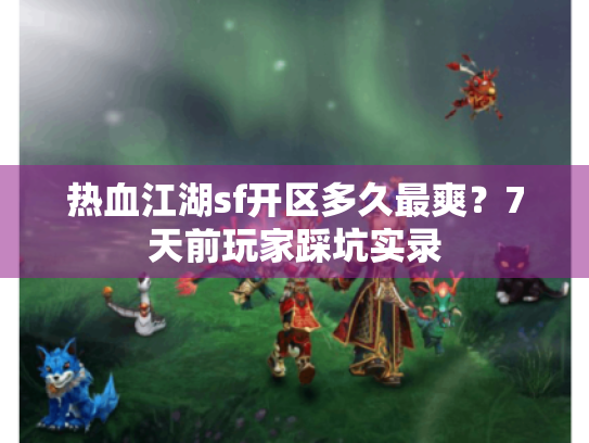 热血江湖sf开区多久最爽?7天前玩家踩坑实录 热血江湖sf开区多久最爽?7天前玩家踩坑实录