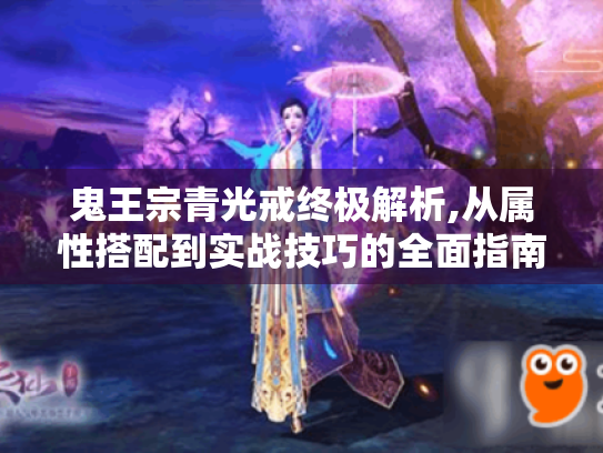 鬼王宗青光戒终极解析,从属性搭配到实战技巧的全面指南 鬼王宗青光戒终极解析,从属性搭配到实战技巧的全面指南