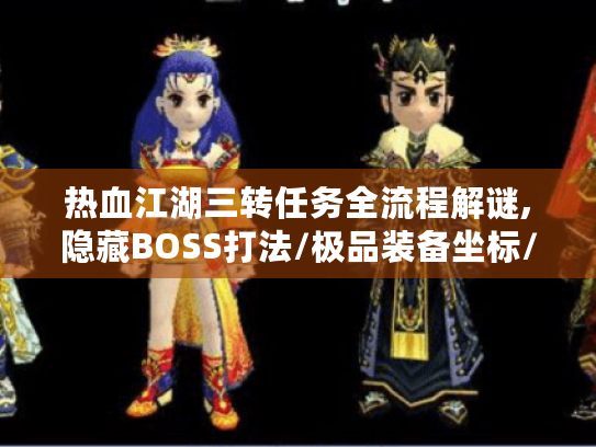 热血江湖三转任务全流程解谜,隐藏BOSS打法/极品装备坐标/卡级突破方案大公开