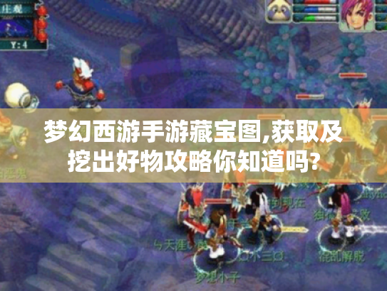 梦幻西游手游藏宝图,获取及挖出好物攻略你知道吗? 梦幻西游手游藏宝图,获取及挖出好物攻略你知道吗?