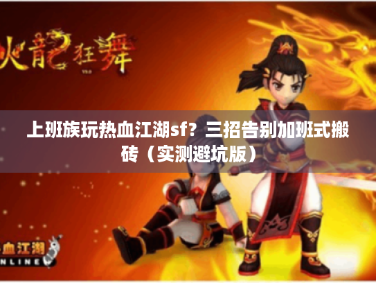 上班族玩热血江湖sf?三招告别加班式搬砖(实测避坑版) 上班族玩热血江湖sf?三招告别加班式搬砖(实测避坑版)