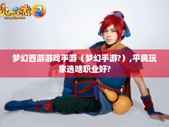 梦幻西游游戏手游(梦幻手游?),平民玩家选啥职业好? 梦幻西游游戏手游(梦幻手游?),平民玩家选啥职业好?