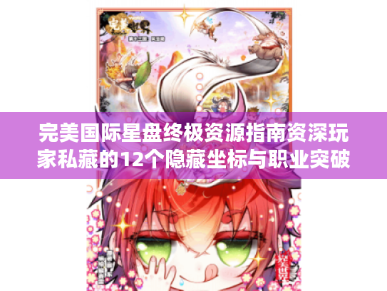 完美国际星盘终极资源指南资深玩家私藏的12个隐藏坐标与职业突破秘籍 完美国际星盘终极资源指南资深玩家私藏的12个隐藏坐标与职业突破秘籍