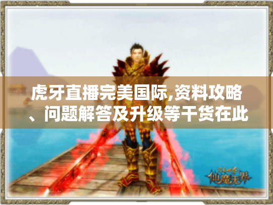 虎牙直播完美国际,资料攻略、问题解答及升级等干货在此！