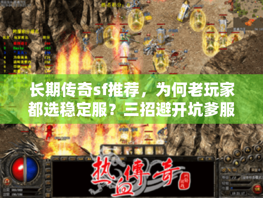长期传奇sf推荐,为何老玩家都选稳定服?三招避开坑爹服务器 长期传奇sf推荐,为何老玩家都选稳定服?三招避开坑爹服务器