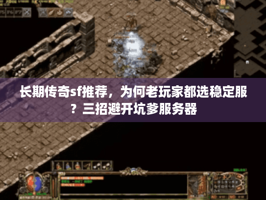 长期传奇sf推荐,为何老玩家都选稳定服?三招避开坑爹服务器 长期传奇sf推荐,为何老玩家都选稳定服?三招避开坑爹服务器