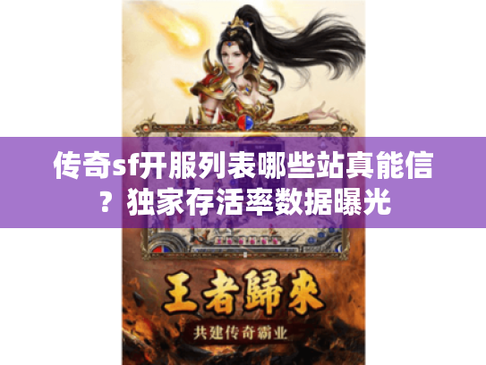 传奇sf开服列表哪些站真能信?独家存活率数据曝光 传奇sf开服列表哪些站真能信?独家存活率数据曝光