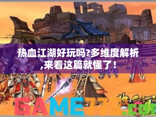 热血江湖好玩吗?多维度解析,来看这篇就懂了! 热血江湖好玩吗?多维度解析,来看这篇就懂了!