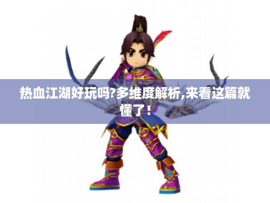热血江湖好玩吗?多维度解析,来看这篇就懂了! 热血江湖好玩吗?多维度解析,来看这篇就懂了!