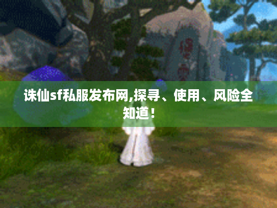 诛仙sf私服发布网,探寻、使用、风险全知道! 诛仙sf私服发布网,探寻、使用、风险全知道!