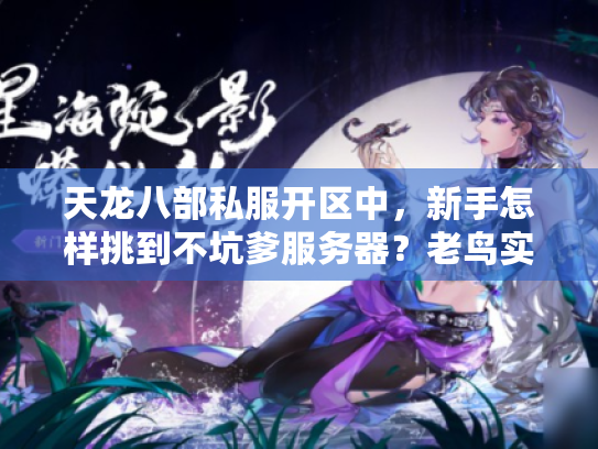 天龙八部私服开区中,新手怎样挑到不坑爹服务器?老鸟实战秘笈 天龙八部私服开区中,新手怎样挑到不坑爹服务器?老鸟实战秘笈