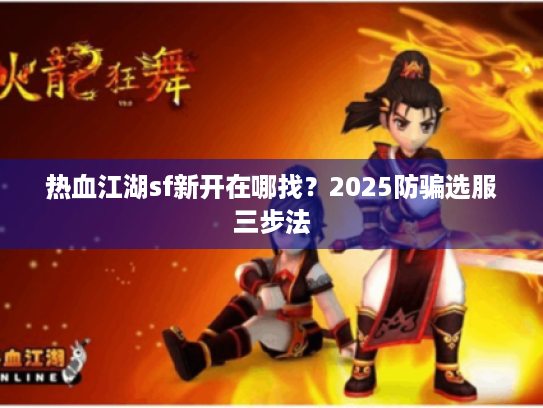 热血江湖sf新开在哪找?2025防骗选服三步法 热血江湖sf新开在哪找?2025防骗选服三步法