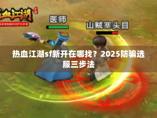 热血江湖sf新开在哪找?2025防骗选服三步法 热血江湖sf新开在哪找?2025防骗选服三步法