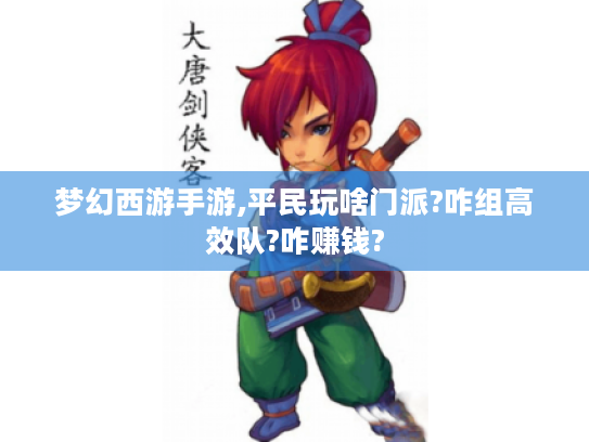 梦幻西游手游,平民玩啥门派?咋组高效队?咋赚钱? 梦幻西游手游,平民玩啥门派?咋组高效队?咋赚钱?