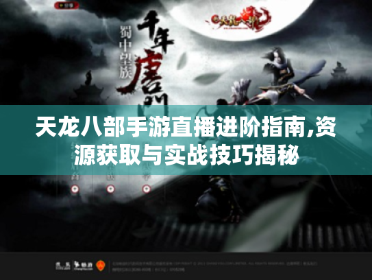 天龙八部手游直播进阶指南,资源获取与实战技巧揭秘 天龙八部手游直播进阶指南,资源获取与实战技巧揭秘