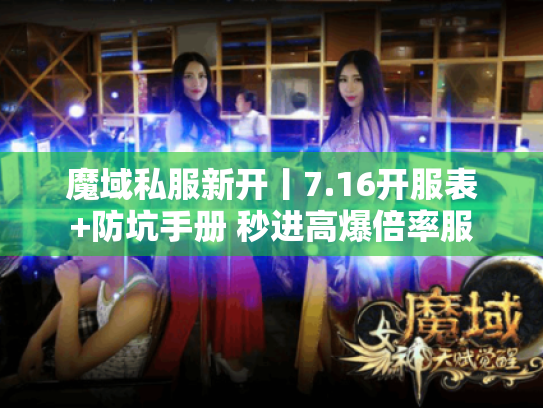 魔域私服新开丨7.16开服表+防坑手册 秒进高爆倍率服