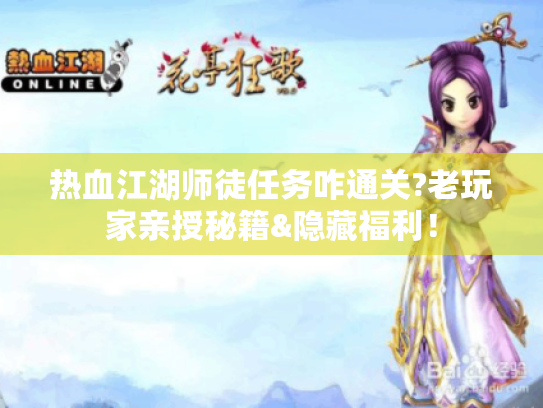 热血江湖师徒任务咋通关?老玩家亲授秘籍&隐藏福利! 热血江湖师徒任务咋通关?老玩家亲授秘籍&隐藏福利!