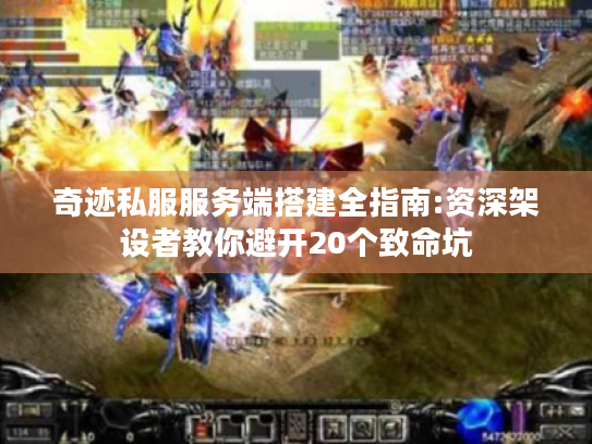 奇迹私服服务端搭建全指南:资深架设者教你避开20个致命坑 奇迹私服服务端搭建全指南:资深架设者教你避开20个致命坑