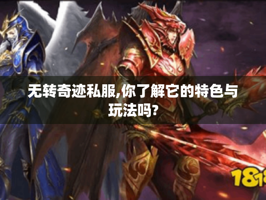 无转奇迹私服,你了解它的特色与玩法吗? 无转奇迹私服,你了解它的特色与玩法吗?