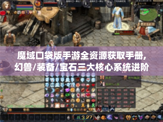 魔域口袋版手游全资源获取手册,幻兽/装备/宝石三大核心系统进阶指南 魔域口袋版手游全资源获取手册,幻兽/装备/宝石三大核心系统进阶指南