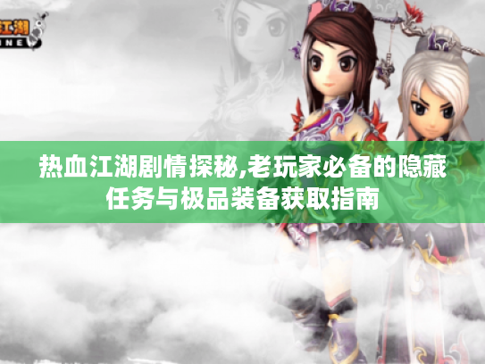 热血江湖剧情探秘,老玩家必备的隐藏任务与极品装备获取指南 热血江湖剧情探秘,老玩家必备的隐藏任务与极品装备获取指南