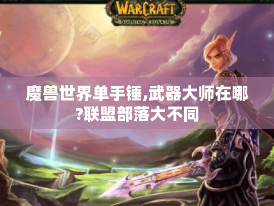 魔兽世界单手锤,武器大师在哪?联盟部落大不同 魔兽世界单手锤,武器大师在哪?联盟部落大不同