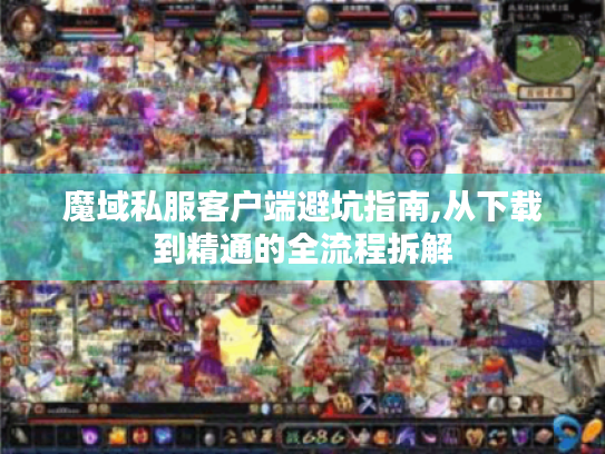 魔域私服客户端避坑指南,从下载到精通的全流程拆解 魔域私服客户端避坑指南,从下载到精通的全流程拆解