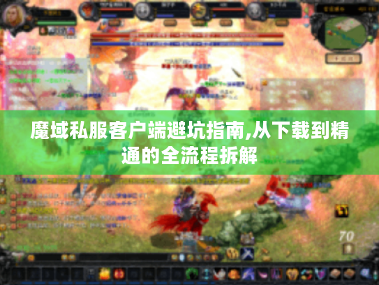 魔域私服客户端避坑指南,从下载到精通的全流程拆解 魔域私服客户端避坑指南,从下载到精通的全流程拆解