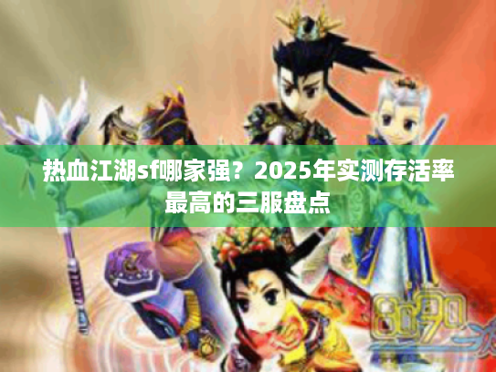 热血江湖sf哪家强?2025年实测存活率最高的三服盘点 热血江湖sf哪家强?2025年实测存活率最高的三服盘点