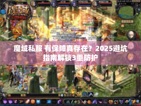 魔域私服 有保障真存在?2025避坑指南解锁3重防护 魔域私服 有保障真存在?2025避坑指南解锁3重防护