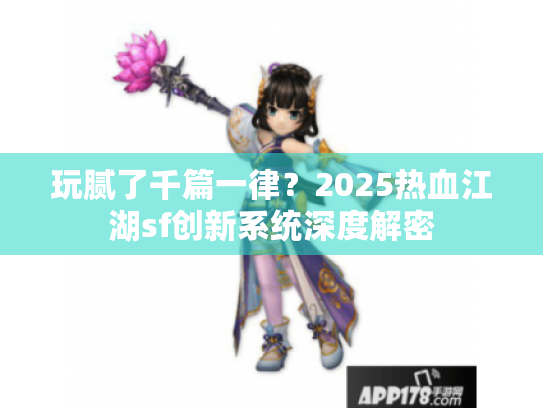 玩腻了千篇一律?2025热血江湖sf创新系统深度解密 玩腻了千篇一律?2025热血江湖sf创新系统深度解密