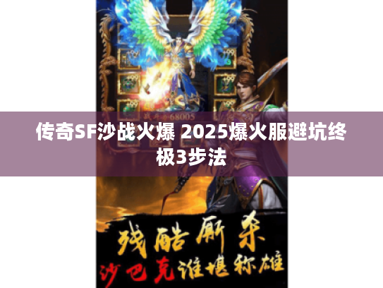 传奇SF沙战火爆 2025爆火服避坑终极3步法