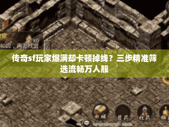 传奇sf玩家爆满却卡顿掉线?三步精准筛选流畅万人服 传奇sf玩家爆满却卡顿掉线?三步精准筛选流畅万人服