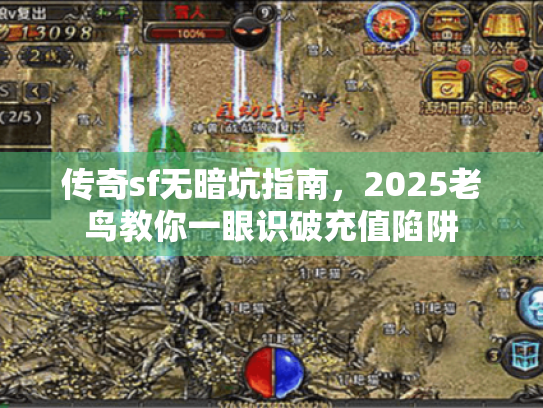 传奇sf无暗坑指南,2025老鸟教你一眼识破充值陷阱 传奇sf无暗坑指南,2025老鸟教你一眼识破充值陷阱