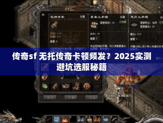 传奇sf 无托传奇卡顿频发?2025实测避坑选服秘籍 传奇sf 无托传奇卡顿频发?2025实测避坑选服秘籍