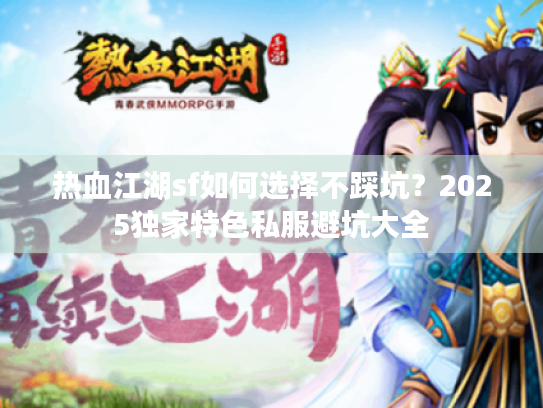 热血江湖sf如何选择不踩坑?2025独家特色私服避坑大全 热血江湖sf如何选择不踩坑?2025独家特色私服避坑大全