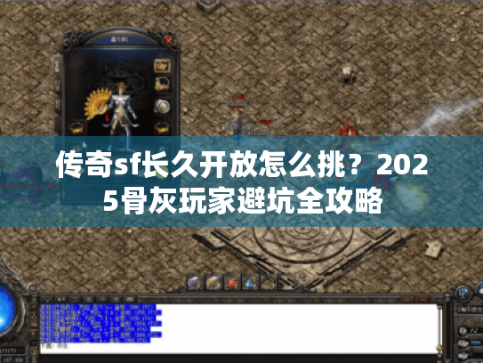 传奇sf长久开放怎么挑?2025骨灰玩家避坑全攻略 传奇sf长久开放怎么挑?2025骨灰玩家避坑全攻略