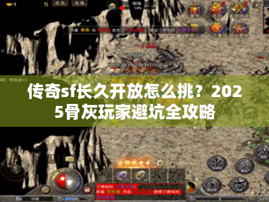 传奇sf长久开放怎么挑?2025骨灰玩家避坑全攻略 传奇sf长久开放怎么挑?2025骨灰玩家避坑全攻略