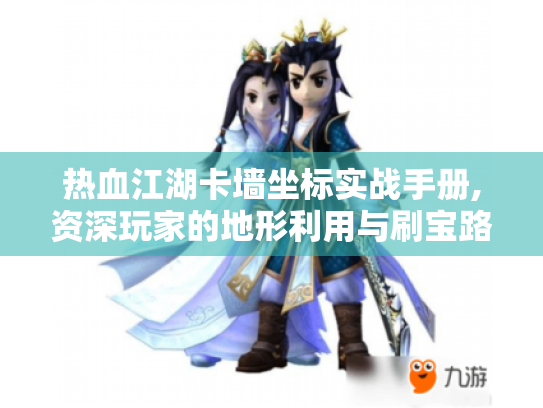 热血江湖卡墙坐标实战手册,资深玩家的地形利用与刷宝路线规划 热血江湖卡墙坐标实战手册,资深玩家的地形利用与刷宝路线规划