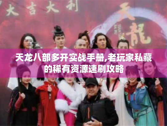 天龙八部多开实战手册,老玩家私藏的稀有资源速刷攻略 天龙八部多开实战手册,老玩家私藏的稀有资源速刷攻略