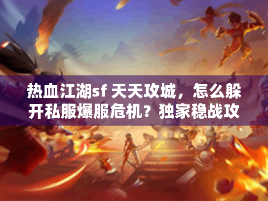 热血江湖sf 天天攻城,怎么躲开私服爆服危机?独家稳战攻略 热血江湖sf 天天攻城,怎么躲开私服爆服危机?独家稳战攻略