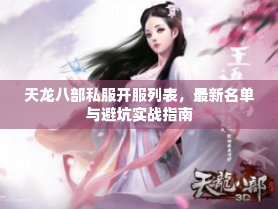 天龙八部私服开服列表,最新名单与避坑实战指南 天龙八部私服开服列表,最新名单与避坑实战指南