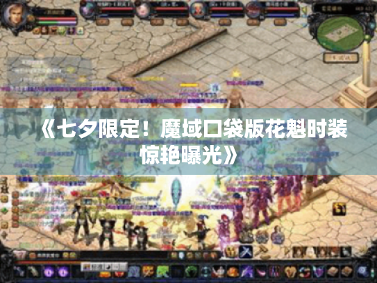 《七夕限定!魔域口袋版花魁时装惊艳曝光》 《七夕限定!魔域口袋版花魁时装惊艳曝光》