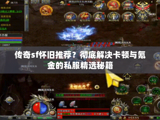 传奇sf怀旧推荐?彻底解决卡顿与氪金的私服精选秘籍 传奇sf怀旧推荐?彻底解决卡顿与氪金的私服精选秘籍