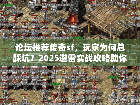 论坛推荐传奇sf，玩家为何总踩坑？2025避雷实战攻略助你选稳服