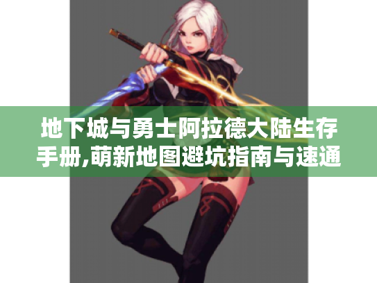 地下城与勇士阿拉德大陆生存手册,萌新地图避坑指南与速通秘籍