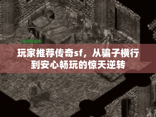 玩家推荐传奇sf,从骗子横行到安心畅玩的惊天逆转 玩家推荐传奇sf,从骗子横行到安心畅玩的惊天逆转