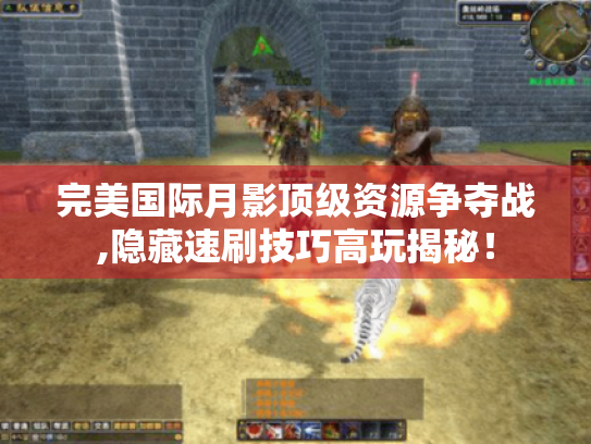 完美国际月影顶级资源争夺战,隐藏速刷技巧高玩揭秘！