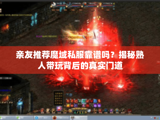 亲友推荐魔域私服靠谱吗？揭秘熟人带玩背后的真实门道